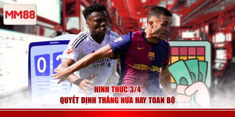 Hình thức 3/4 quyết định thắng nửa hay toàn bộ