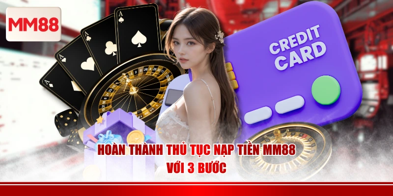 Hoàn thành thủ tục nạp tiền MM88 với 3 bước