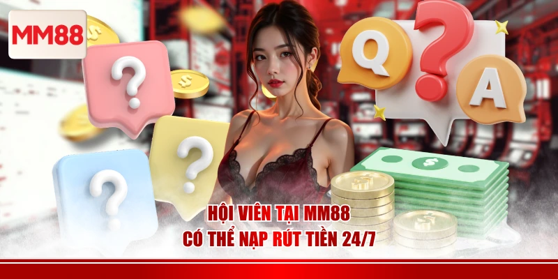 Hội viên tại MM88 có thể nạp rút tiền 24/7
