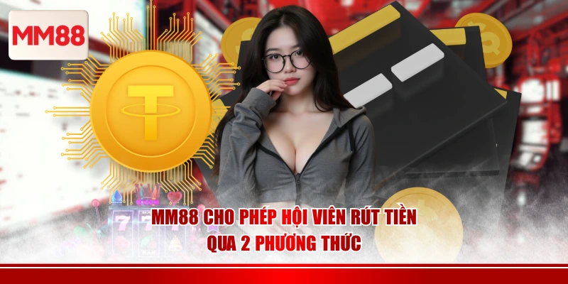 MM88 cho phép hội viên rút tiền qua 2 phương thức